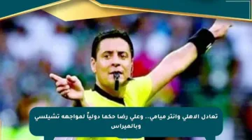 تعادل الأهلي وإنتر ميامي.. وعلي رضا حكما دولياً لمواجهة تشيلسي وبالميراس